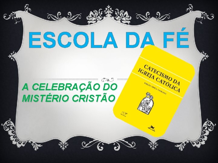 ESCOLA DA FÉ A CELEBRAÇÃO DO MISTÉRIO CRISTÃO 