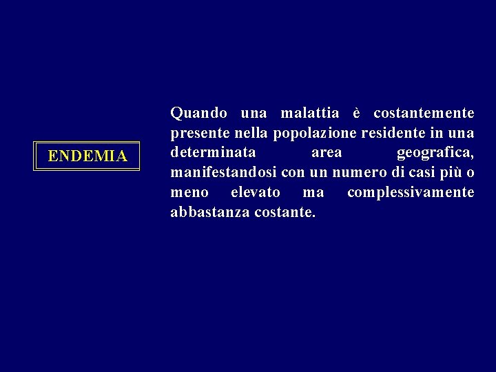 ENDEMIA Quando una malattia è costantemente presente nella popolazione residente in una determinata area ENDEMIA Quando una malattia è costantemente presente nella popolazione residente in una determinata area