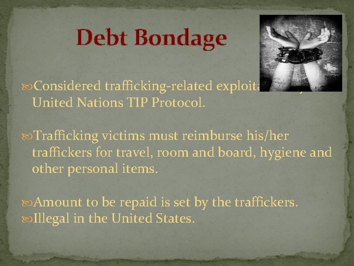 Debt Bondage Considered trafficking-related exploitation by the United Nations TIP Protocol. Trafficking victims must