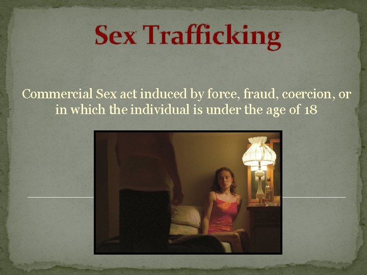 Sex Trafficking Commercial Sex act induced by force, fraud, coercion, or in which the
