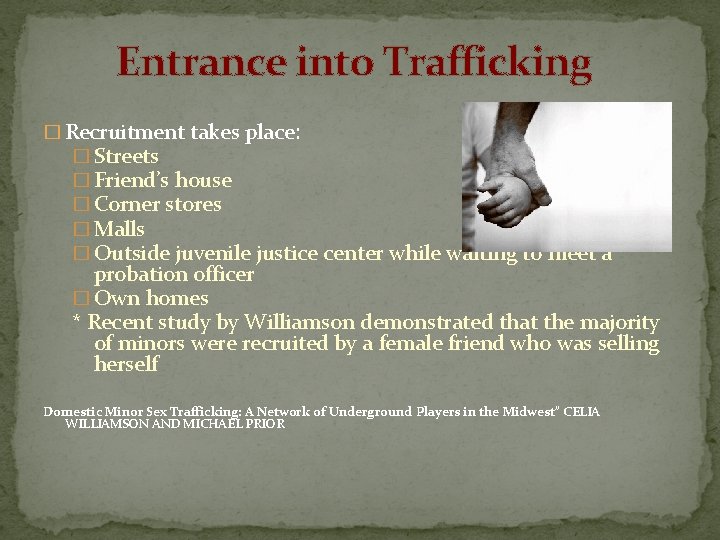 Entrance into Trafficking � Recruitment takes place: � Streets � Friend’s house � Corner