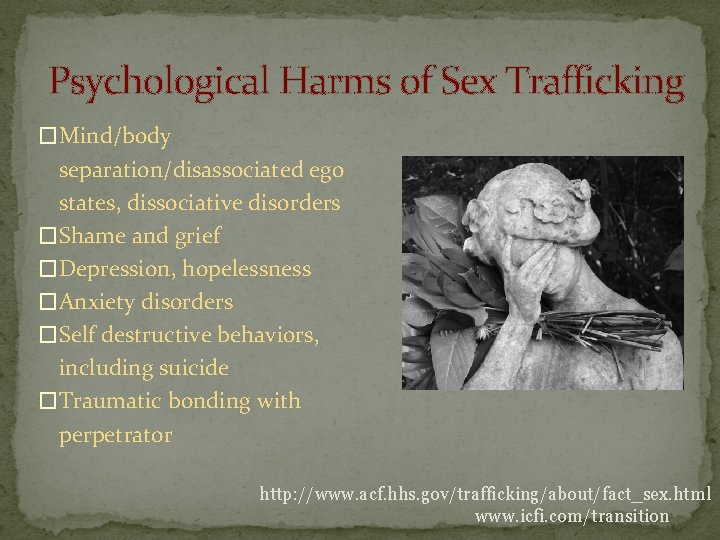 Psychological Harms of Sex Trafficking �Mind/body separation/disassociated ego states, dissociative disorders �Shame and grief