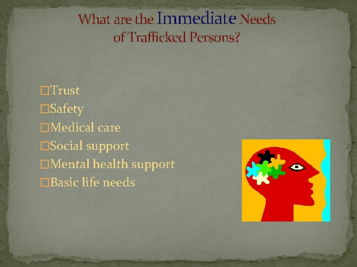 What are the Immediate Needs of Trafficked Persons? �Trust �Safety �Medical care �Social support