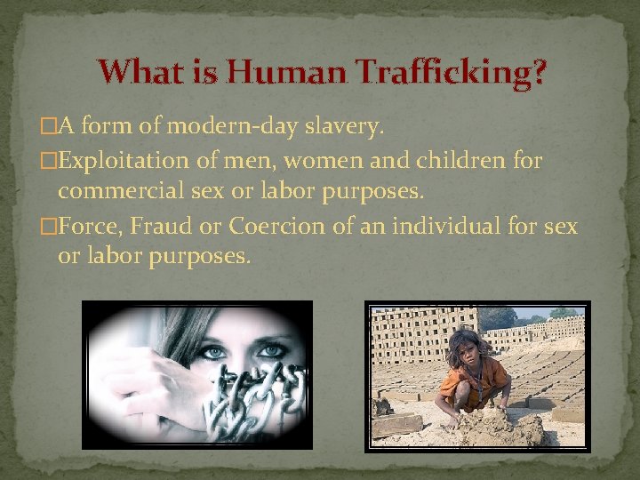 What is Human Trafficking? �A form of modern-day slavery. �Exploitation of men, women and