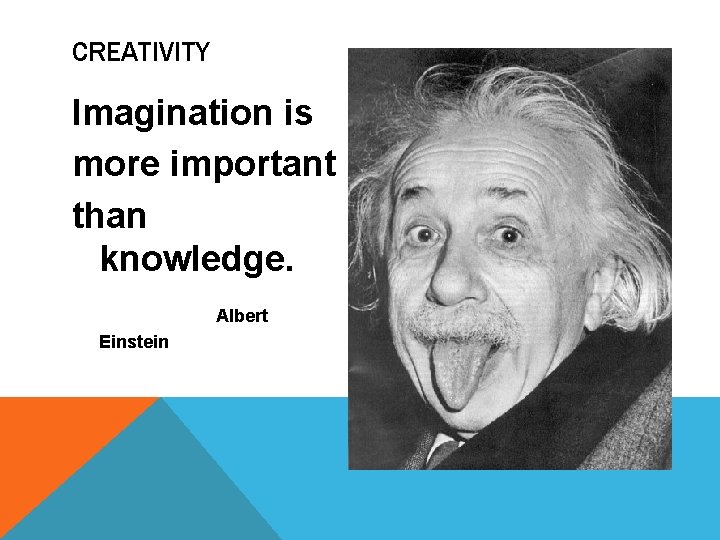 CREATIVITY Imagination is more important than knowledge. Albert Einstein CREATIVITY Imagination is more important than knowledge. Albert Einstein