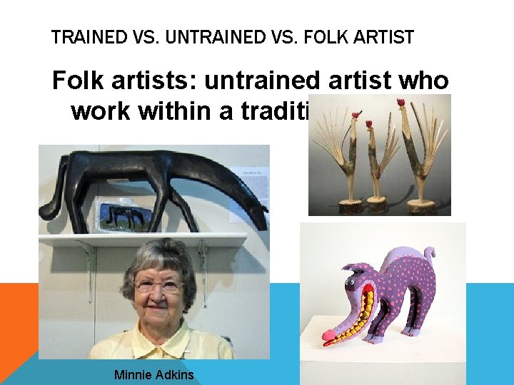 TRAINED VS. UNTRAINED VS. FOLK ARTIST Folk artists: untrained artist who work within a TRAINED VS. UNTRAINED VS. FOLK ARTIST Folk artists: untrained artist who work within a