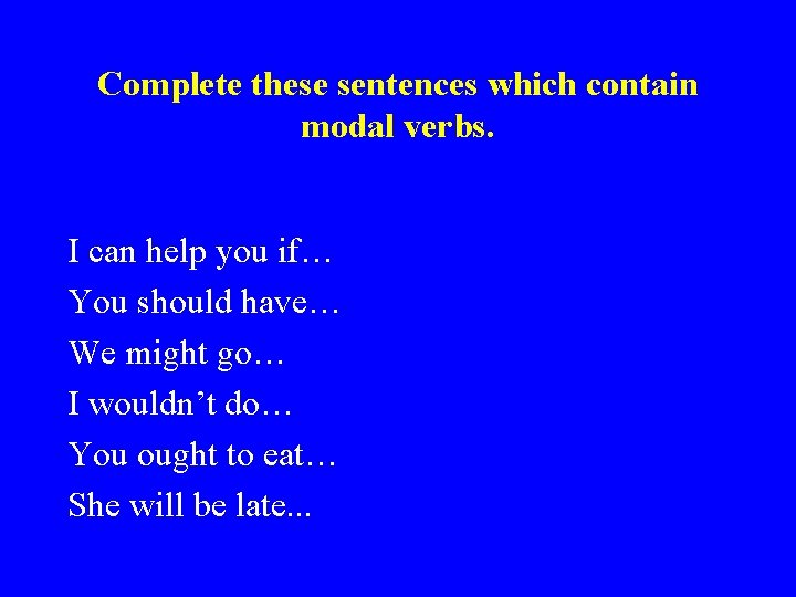 Complete these sentences which contain modal verbs. I can help you if… You should