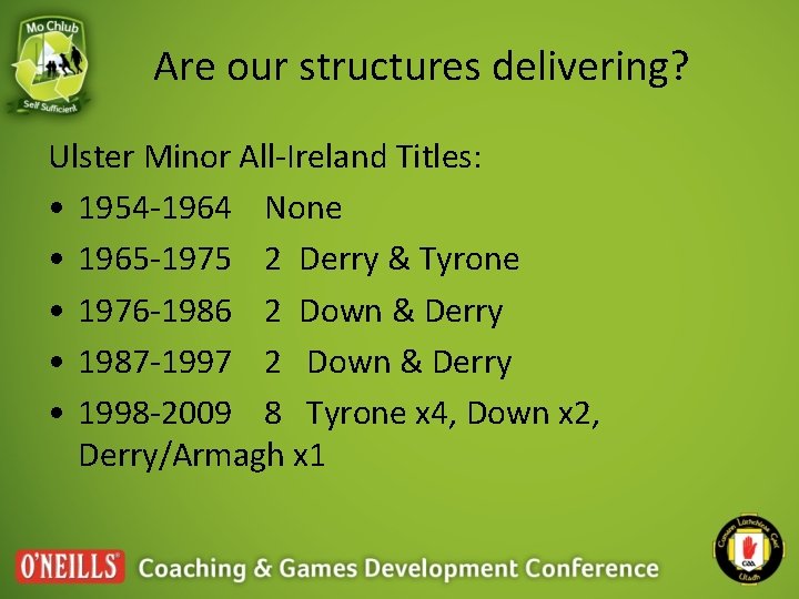 Are our structures delivering? Ulster Minor All-Ireland Titles: • 1954 -1964 None • 1965