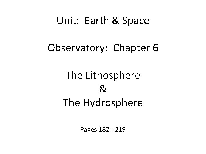 Unit: Earth & Space Observatory: Chapter 6 The Lithosphere & The Hydrosphere Pages 182