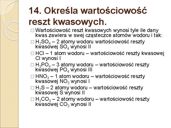 14. Określa wartościowość reszt kwasowych. � Wartościowość reszt kwasowych wynosi tyle ile dany kwas 14. Określa wartościowość reszt kwasowych. � Wartościowość reszt kwasowych wynosi tyle ile dany kwas