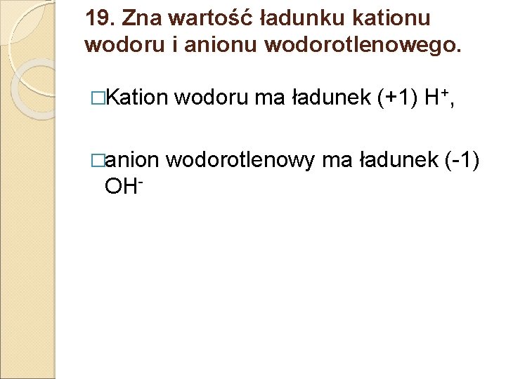 19. Zna wartość ładunku kationu wodoru i anionu wodorotlenowego. �Kation wodoru ma ładunek (+1)