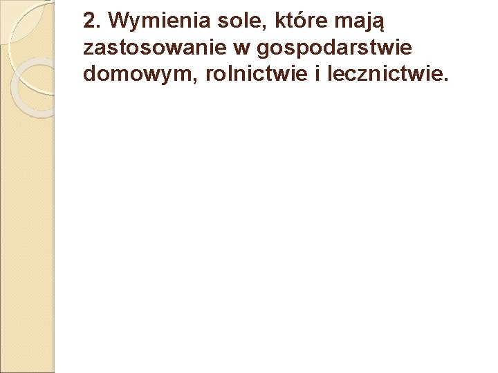 2. Wymienia sole, które mają zastosowanie w gospodarstwie domowym, rolnictwie i lecznictwie. 2. Wymienia sole, które mają zastosowanie w gospodarstwie domowym, rolnictwie i lecznictwie.