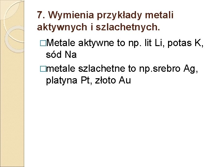 7. Wymienia przykłady metali aktywnych i szlachetnych. �Metale aktywne to np. lit Li, potas