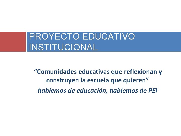 PROYECTO EDUCATIVO INSTITUCIONAL “Comunidades educativas que reflexionan y construyen la escuela que quieren” hablemos