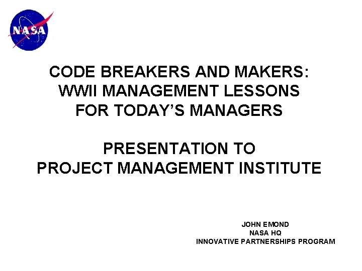 CODE BREAKERS AND MAKERS: WWII MANAGEMENT LESSONS FOR TODAY’S MANAGERS PRESENTATION TO PROJECT MANAGEMENT