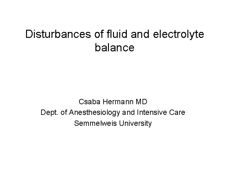 Disturbances of fluid and electrolyte balance Csaba Hermann MD Dept. of Anesthesiology and Intensive