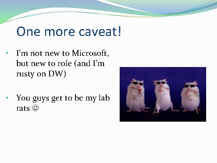 One more caveat! • I’m not new to Microsoft, but new to role (and