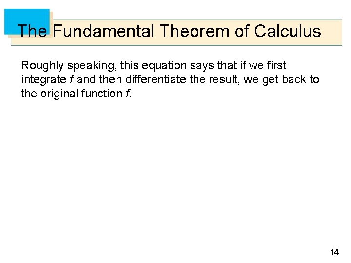 The Fundamental Theorem of Calculus Roughly speaking, this equation says that if we first