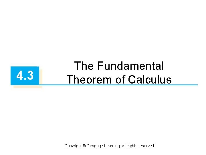 4. 3 The Fundamental Theorem of Calculus Copyright © Cengage Learning. All rights reserved.