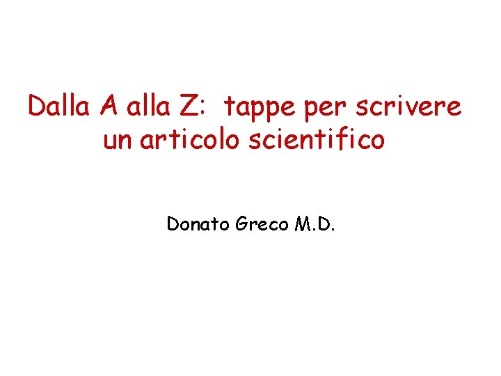 Dalla A alla Z: tappe per scrivere un articolo scientifico Donato Greco M. D.