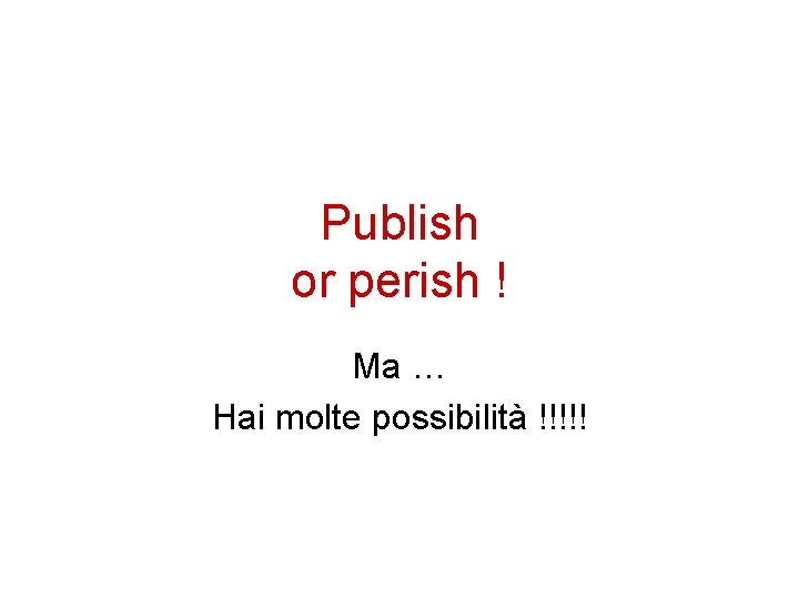 Publish or perish ! Ma … Hai molte possibilità !!!!! 