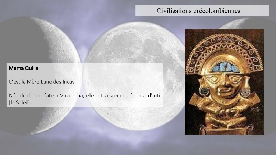 Civilisations précolombiennes Mama Quilla C’est la Mère Lune des Incas. Née du dieu créateur