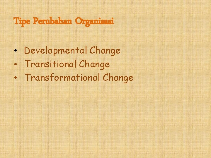 Tipe Perubahan Organisasi • Developmental Change • Transitional Change • Transformational Change 