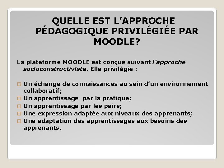 QUELLE EST L’APPROCHE PÉDAGOGIQUE PRIVILÉGIÉE PAR MOODLE? La plateforme MOODLE est conçue suivant l’approche QUELLE EST L’APPROCHE PÉDAGOGIQUE PRIVILÉGIÉE PAR MOODLE? La plateforme MOODLE est conçue suivant l’approche