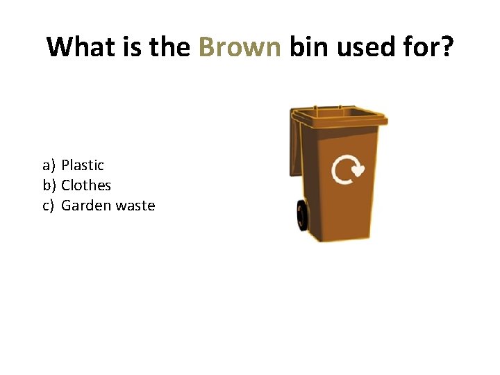 What is the Brown bin used for? a) Plastic b) Clothes c) Garden waste
