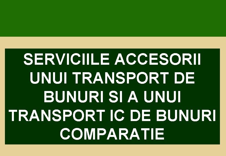 SERVICIILE ACCESORII UNUI TRANSPORT DE BUNURI SI A UNUI TRANSPORT IC DE BUNURI COMPARATIE