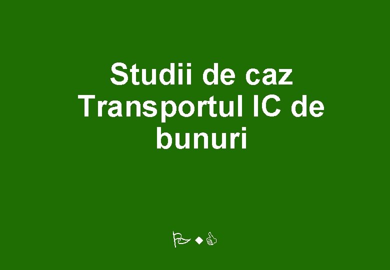 Studii de caz Transportul IC de bunuri Pw. C 