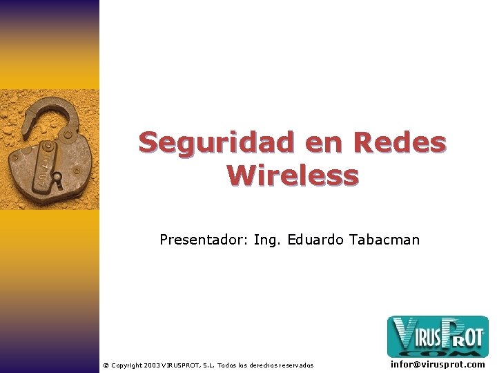 Seguridad en Redes Wireless Presentador: Ing. Eduardo Tabacman © Copyright 2003 VIRUSPROT, S. L.