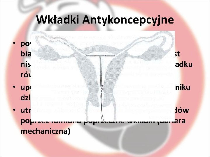 Wkładki Antykoncepcyjne • powoduje pojawienie się w śluzie krwinek białych (leukocytów), których zadaniem jest