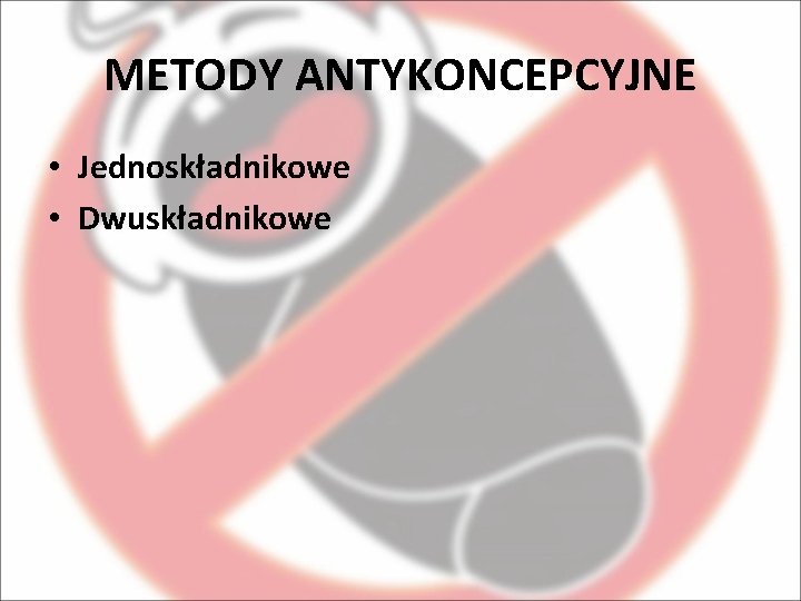 METODY ANTYKONCEPCYJNE • Jednoskładnikowe • Dwuskładnikowe 