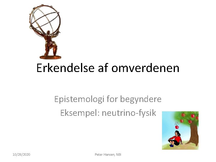 Erkendelse af omverdenen Epistemologi for begyndere Eksempel: neutrino-fysik 10/28/2020 Peter Hansen, NBI 