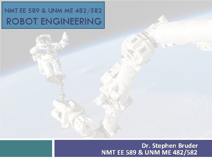 NMT EE 589 & UNM ME 482/582 ROBOT ENGINEERING Dr. Stephen Bruder NMT EE