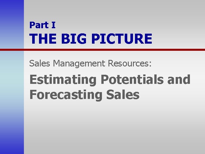 Part I THE BIG PICTURE Sales Management Resources: Estimating Potentials and Forecasting Sales 