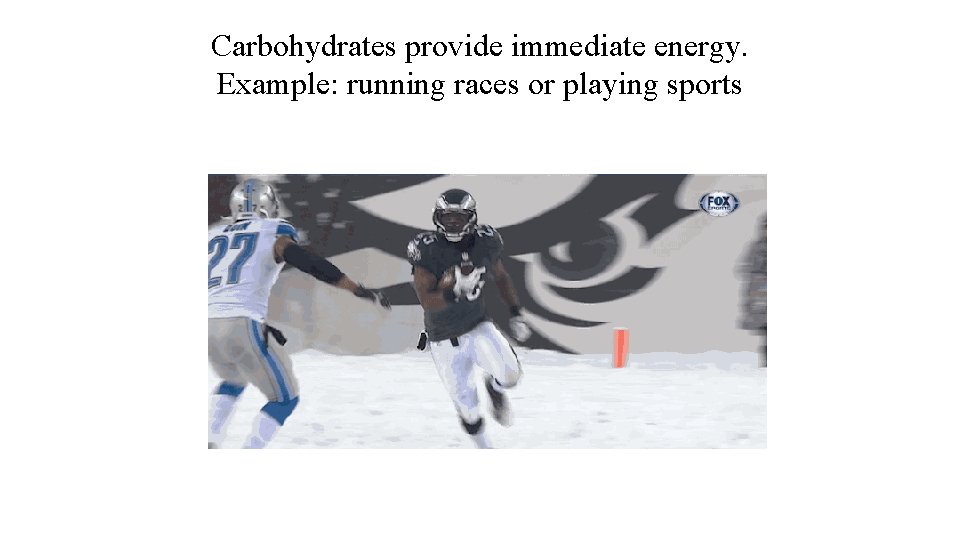 Carbohydrates provide immediate energy. Example: running races or playing sports 