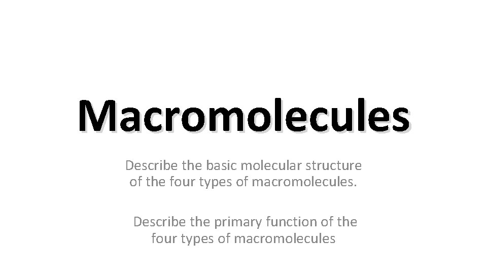 Macromolecules Describe the basic molecular structure of the four types of macromolecules. Describe the