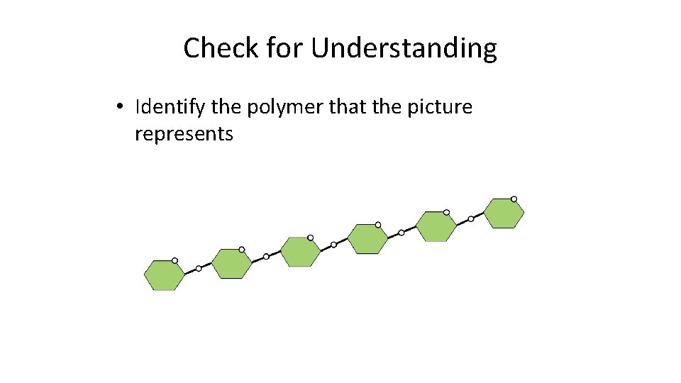 Check for Understanding • Identify the polymer that the picture represents 