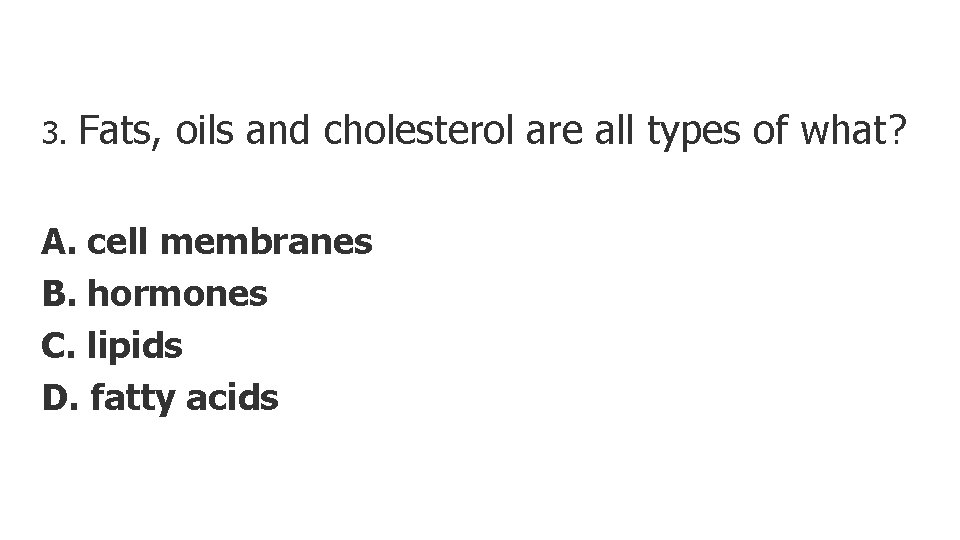 3. Fats, oils and cholesterol are all types of what? A. cell membranes B.