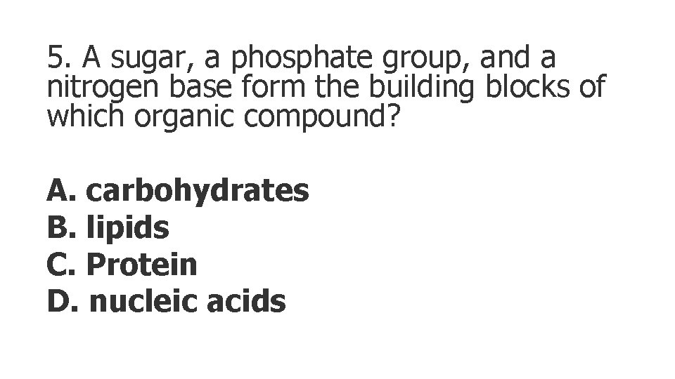 5. A sugar, a phosphate group, and a nitrogen base form the building blocks