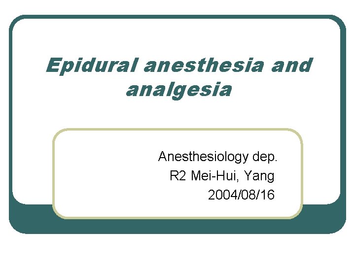 Epidural anesthesia and analgesia Anesthesiology dep. R 2 Mei-Hui, Yang 2004/08/16 