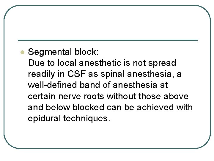 l Segmental block: Due to local anesthetic is not spreadily in CSF as spinal