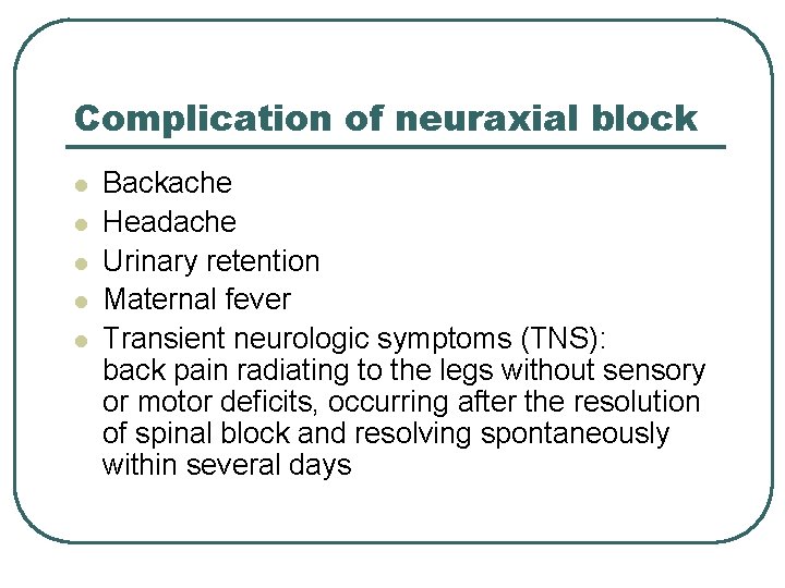 Complication of neuraxial block l l l Backache Headache Urinary retention Maternal fever Transient