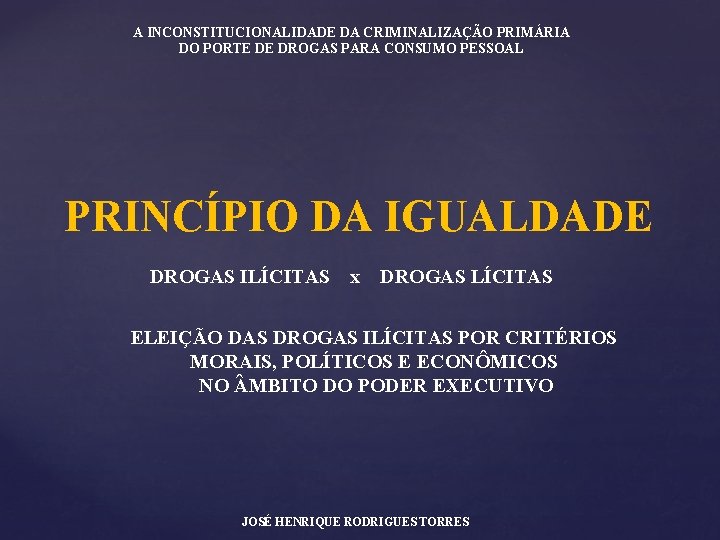 A INCONSTITUCIONALIDADE DA CRIMINALIZAÇÃO PRIMÁRIA DO PORTE DE DROGAS PARA CONSUMO PESSOAL PRINCÍPIO DA