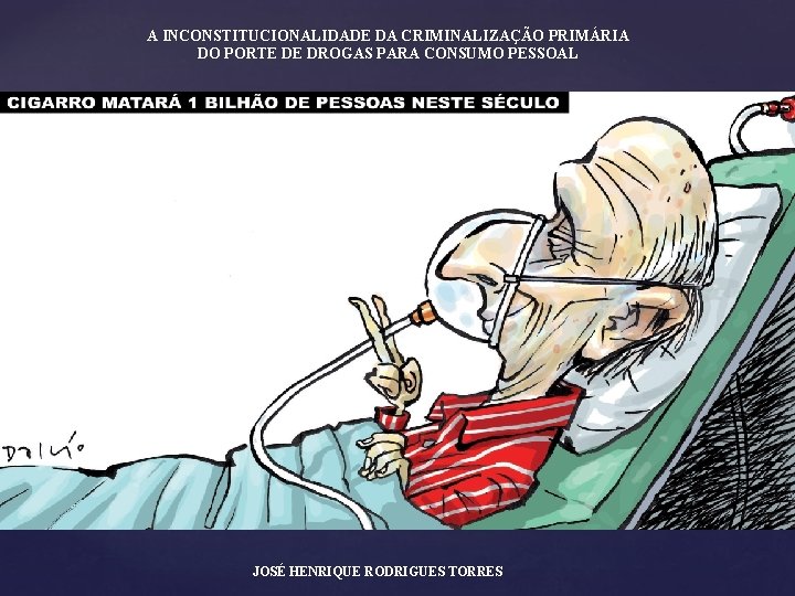 A INCONSTITUCIONALIDADE DA CRIMINALIZAÇÃO PRIMÁRIA DO PORTE DE DROGAS PARA CONSUMO PESSOAL JOSÉ HENRIQUE