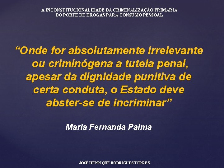 A INCONSTITUCIONALIDADE DA CRIMINALIZAÇÃO PRIMÁRIA DO PORTE DE DROGAS PARA CONSUMO PESSOAL “Onde for