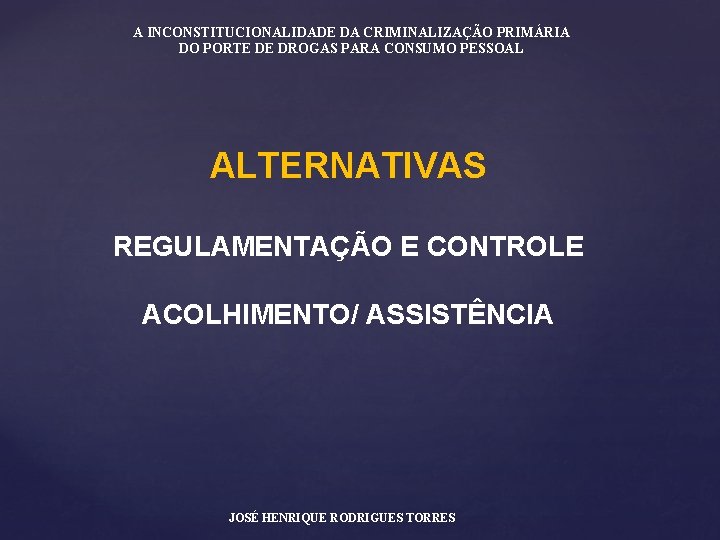 A INCONSTITUCIONALIDADE DA CRIMINALIZAÇÃO PRIMÁRIA DO PORTE DE DROGAS PARA CONSUMO PESSOAL ALTERNATIVAS REGULAMENTAÇÃO