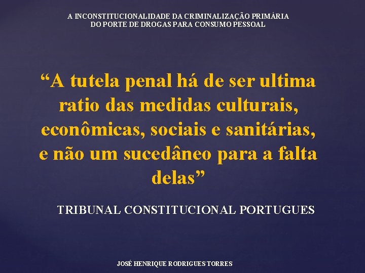 A INCONSTITUCIONALIDADE DA CRIMINALIZAÇÃO PRIMÁRIA DO PORTE DE DROGAS PARA CONSUMO PESSOAL “A tutela